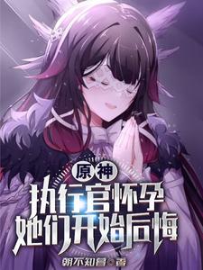 原神:执行官怀孕,她们开始后悔